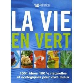 La vie en vert - 1001 idees 100% naturelles et ecologiques pour vivre mieux