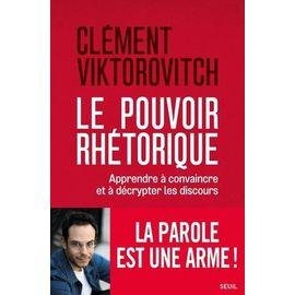 Le pouvoir rhetorique - apprendre a convaincre et a decrypter les discours