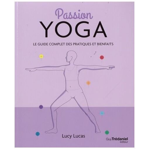 Passion yoga - le guide complet des patiques et bienfaits