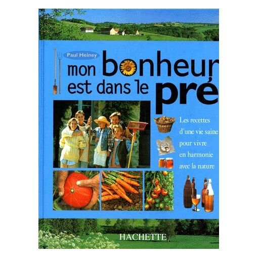 Mon bonheur est dans le pre - les recettes d'une vie saine pour vivre en harmonie avec la nature