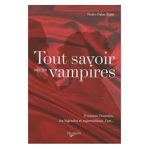 Tout savoir sur les vampires - a travers l'histoire, les legendes et superstitions, l'art
