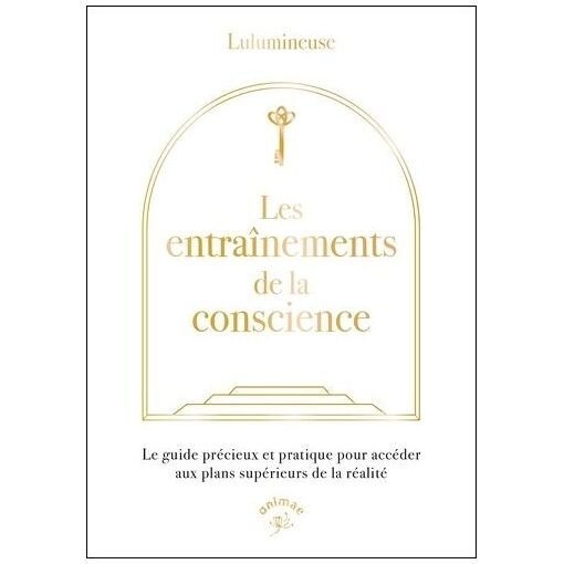 Les entrainements de la conscience - le guide precieux et pratique pour acceder aux plans superi